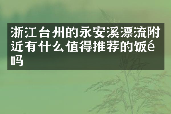 浙江台州的永安溪漂流附近有什么值得推荐的饭馆吗