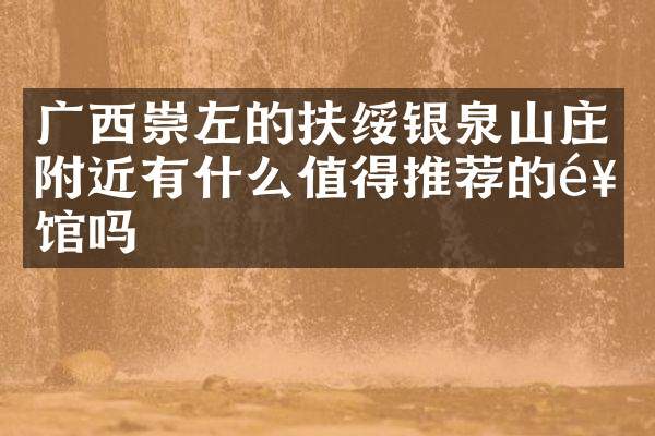广西崇左的扶绥银泉山庄附近有什么值得推荐的饭馆吗