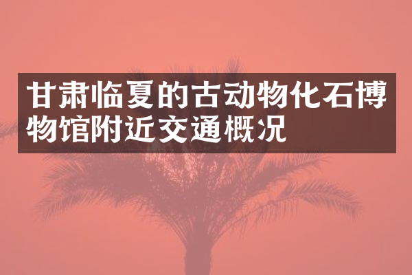 甘肃临夏的古动物化石博物馆附近交通概况