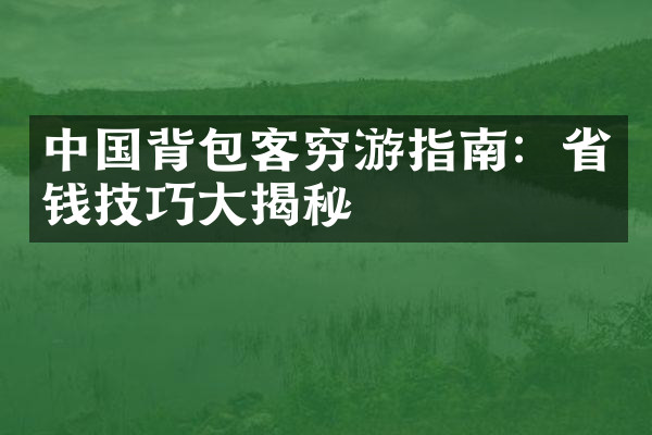 中国背包客穷游指南：省钱技巧大揭秘