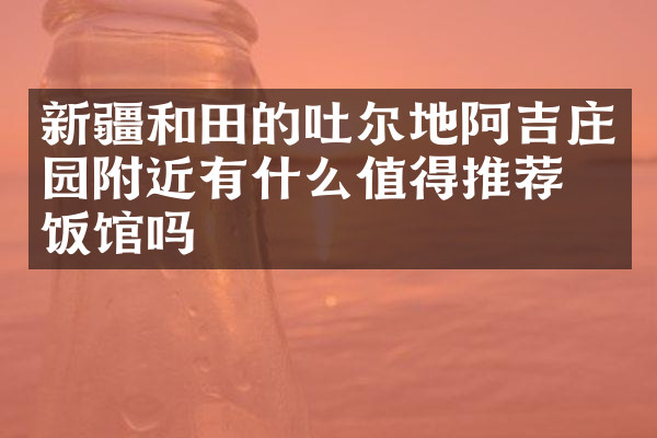 新疆和田的吐尔地阿吉庄园附近有什么值得推荐的饭馆吗