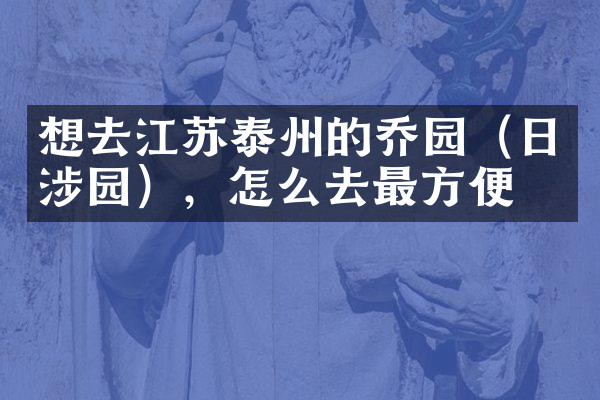 想去江苏泰州的乔园（日涉园），怎么去最方便
