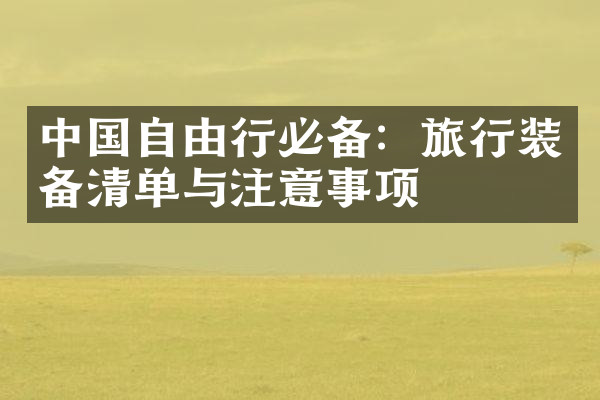 中国自由行必备：旅行装备清单与注意事项