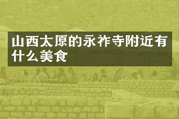 山西太原的永祚寺附近有什么美食