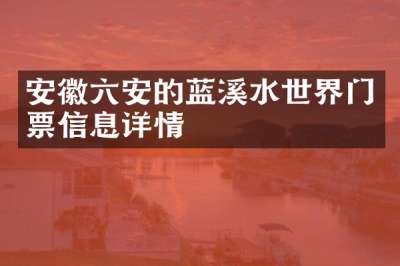 安徽六安的蓝溪水世界门票信息详情