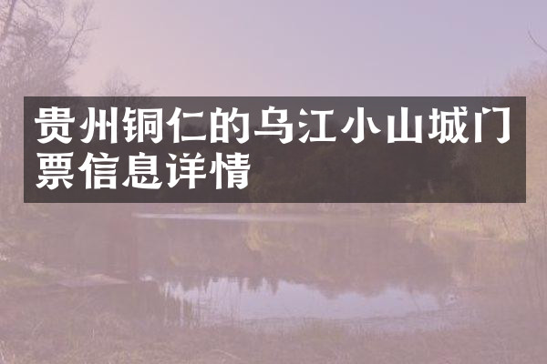 贵州铜仁的乌江小山城门票信息详情