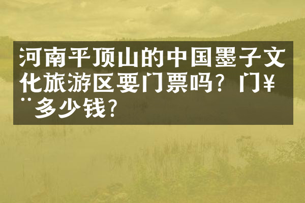 河南平顶山的中国墨子文化旅游区要门票吗？门票多少钱？