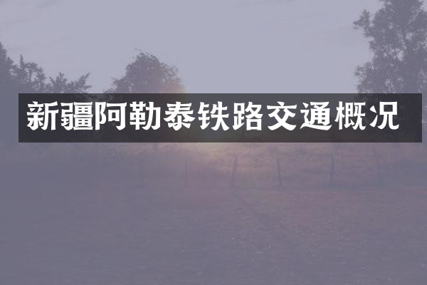 新疆阿勒泰铁路交通概况