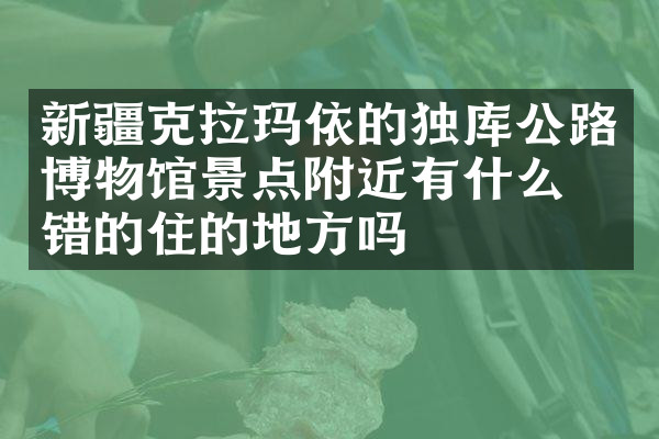 新疆克拉玛依的独库公路博物馆景点附近有什么不错的住的地方吗