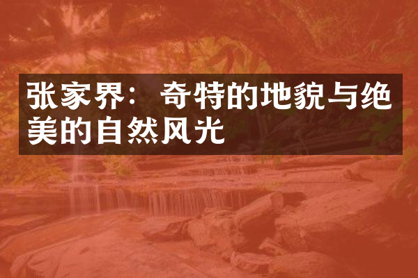张家界：奇特的地貌与绝美的自然风光