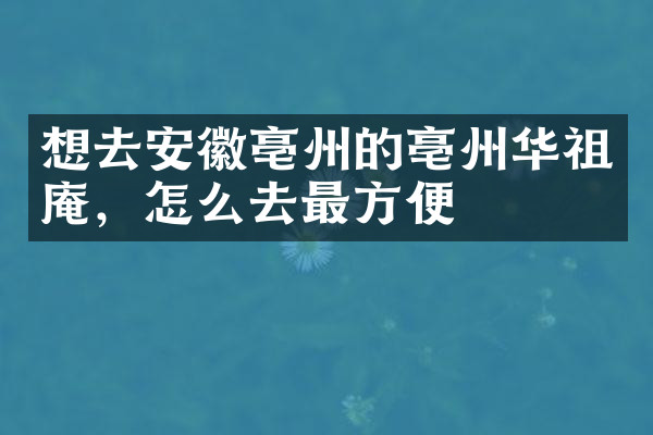 想去安徽亳州的亳州华祖庵，怎么去最方便