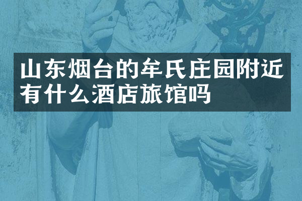 山东烟台的牟氏庄园附近有什么酒店旅馆吗