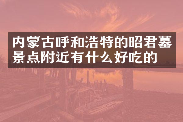 内蒙古呼和浩特的昭君墓景点附近有什么好吃的