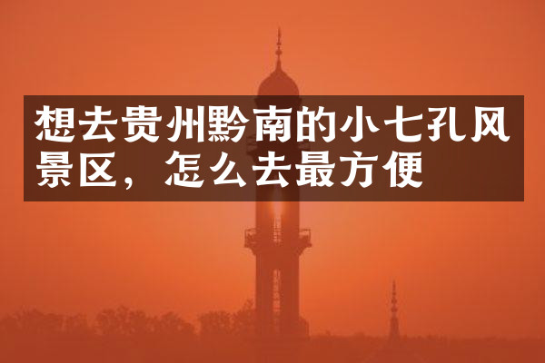 想去贵州黔南的小七孔风景区，怎么去最方便