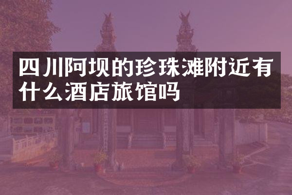 四川阿坝的珍珠滩附近有什么酒店旅馆吗