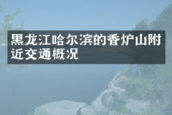 黑龙江哈尔滨的香炉山附近交通概况