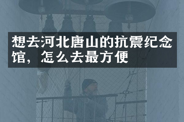 想去河北唐山的抗震纪念馆，怎么去最方便