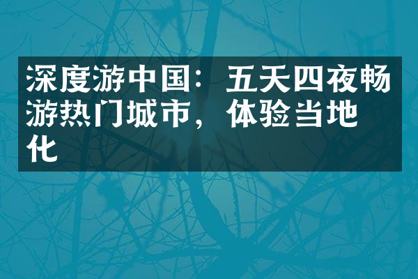 深度游中国：五天四夜畅游热门城市，体验当地文化