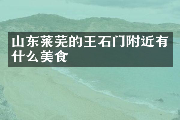 山东莱芜的王石门附近有什么美食