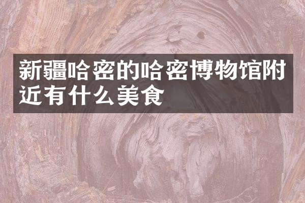 新疆哈密的哈密博物馆附近有什么美食
