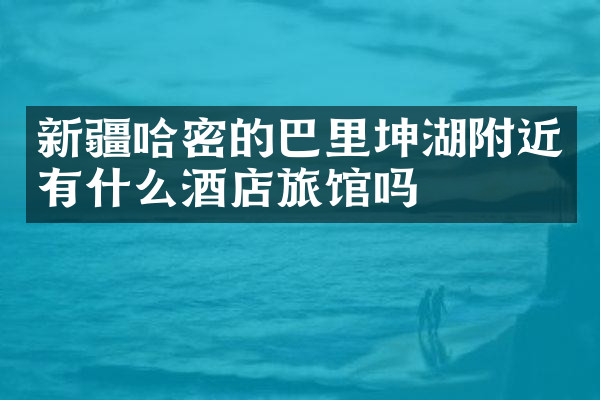 新疆哈密的巴里坤湖附近有什么酒店旅馆吗