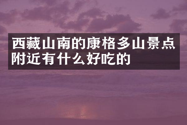 西藏山南的康格多山景点附近有什么好吃的