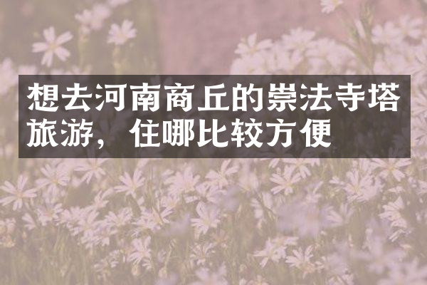 想去河南商丘的崇法寺塔旅游，住哪比较方便