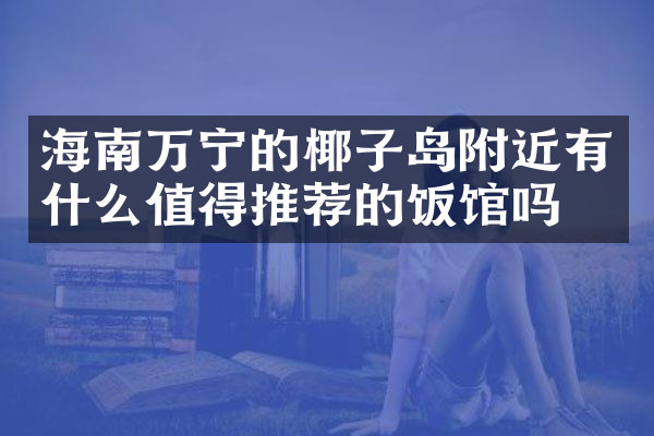 海南万宁的椰子岛附近有什么值得推荐的饭馆吗