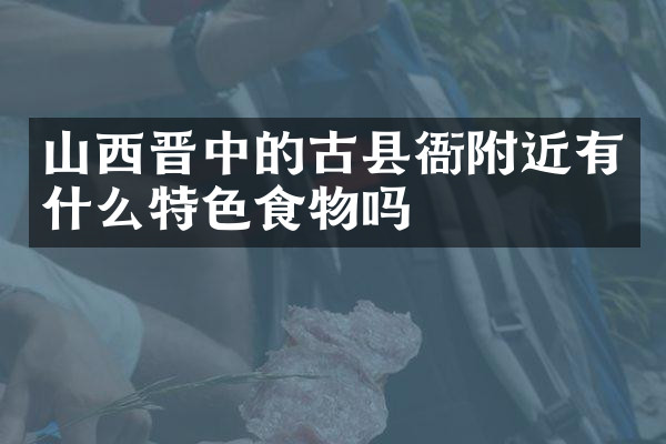 山西晋中的古县衙附近有什么特色食物吗