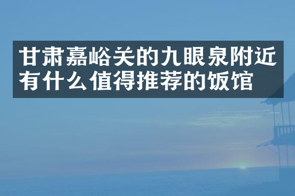 甘肃嘉峪关的九眼泉附近有什么值得推荐的饭馆吗