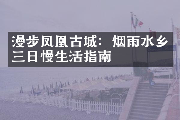 漫步凤凰古城：烟雨水乡三日慢生活指南