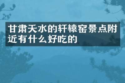 甘肃天水的轩辕窑景点附近有什么好吃的