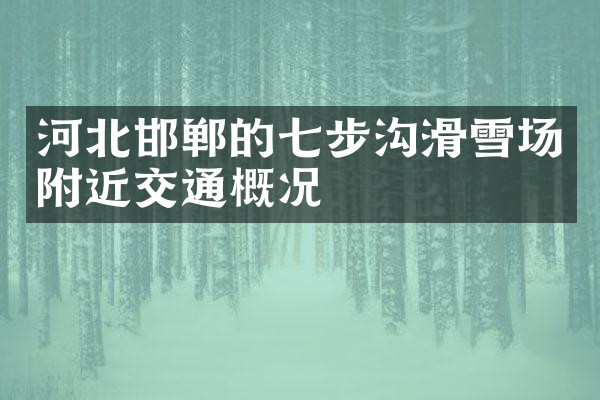 河北邯郸的七步沟滑雪场附近交通概况