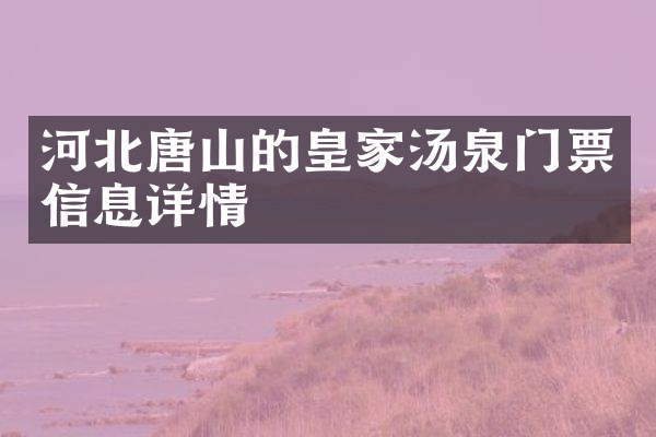 河北唐山的皇家汤泉门票信息详情