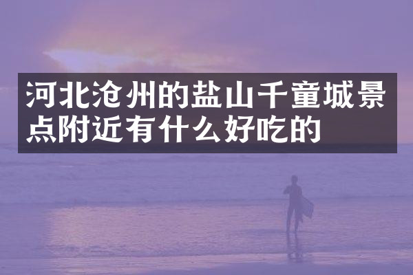 河北沧州的盐山千童城景点附近有什么好吃的