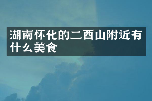 湖南怀化的二酉山附近有什么美食
