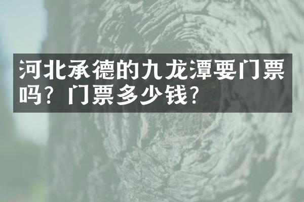 河北承德的九龙潭要门票吗？门票多少钱？