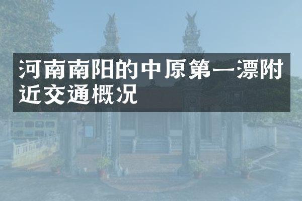 河南南阳的中原第一漂附近交通概况