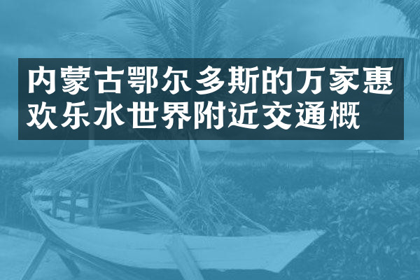 内蒙古鄂尔多斯的万家惠欢乐水世界附近交通概况