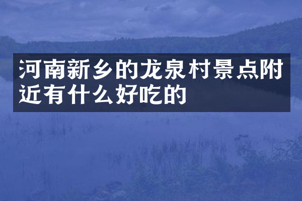 河南新乡的龙泉村景点附近有什么好吃的