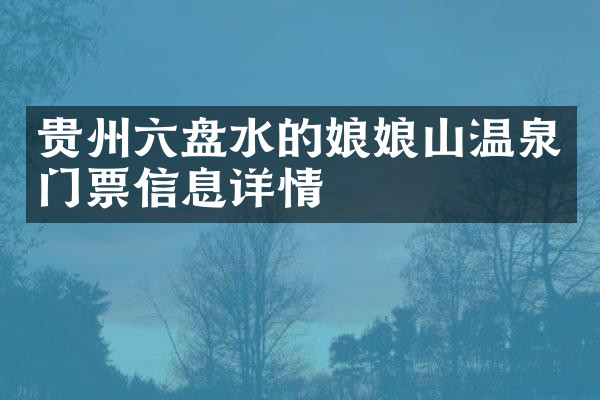 贵州六盘水的娘娘山温泉门票信息详情