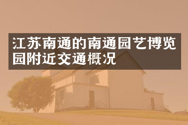 江苏南通的南通园艺博览园附近交通概况