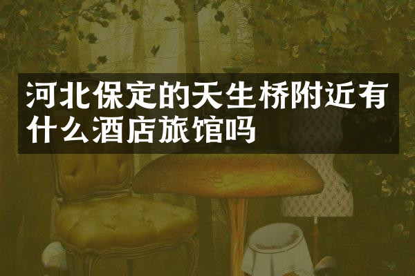 河北保定的天生桥附近有什么酒店旅馆吗