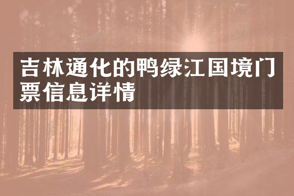 吉林通化的鸭绿江国境门票信息详情