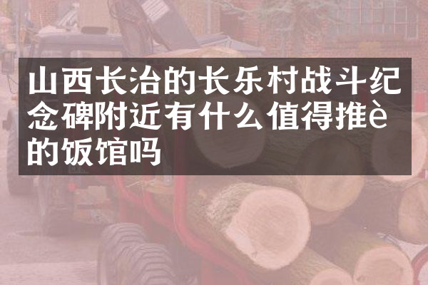 山西长治的长乐村战斗纪念碑附近有什么值得推荐的饭馆吗