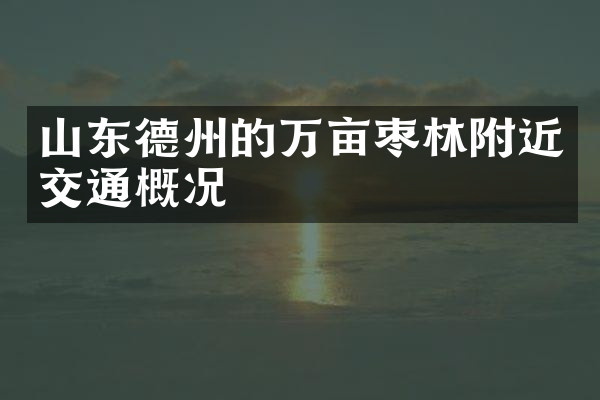 山东德州的万亩枣林附近交通概况
