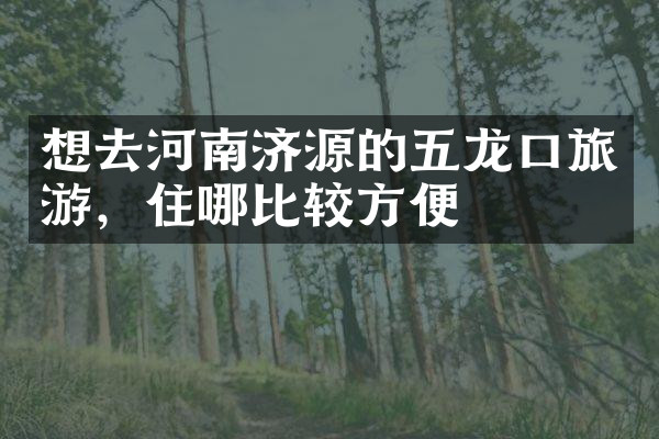 想去河南济源的五龙口旅游，住哪比较方便
