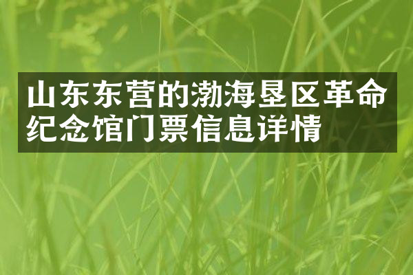 山东东营的渤海垦区革命纪念馆门票信息详情