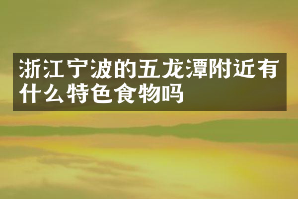浙江宁波的五龙潭附近有什么特色食物吗