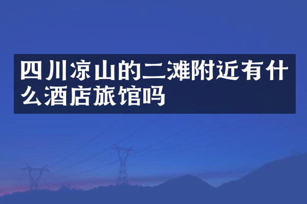 四川凉山的二滩附近有什么酒店旅馆吗